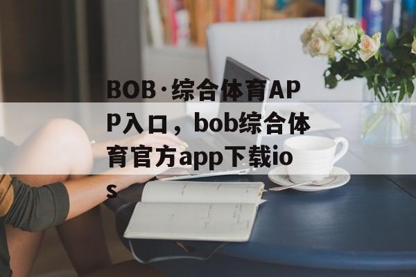 BOB·综合体育APP入口，bob综合体育官方app下载ios