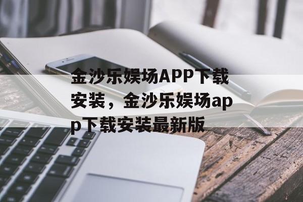 金沙乐娱场APP下载安装，金沙乐娱场app下载安装最新版