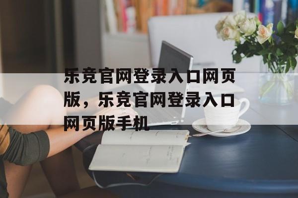 乐竞官网登录入口网页版，乐竞官网登录入口网页版手机