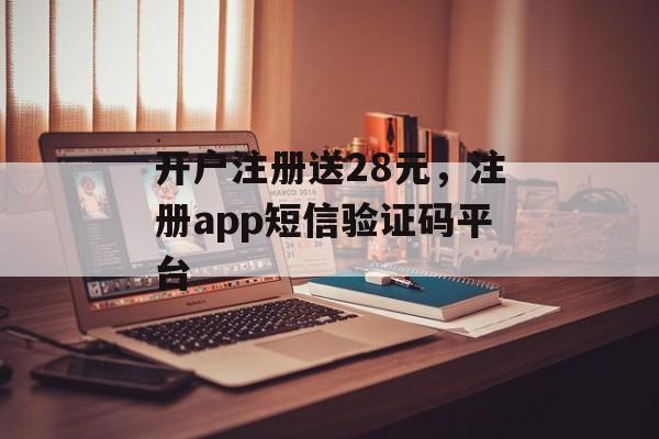 开户注册送28元，注册app短信验证码平台