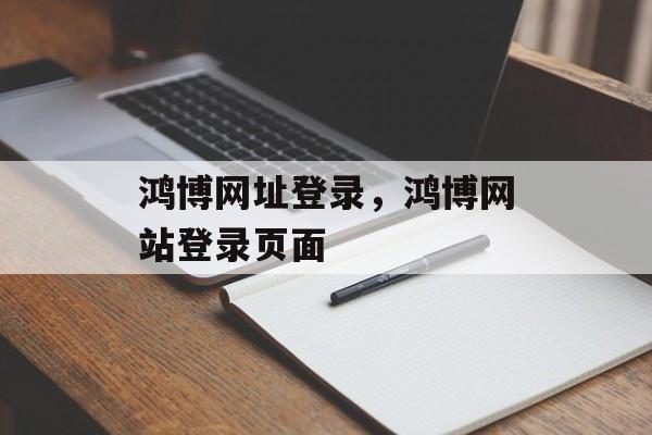 鸿博网址登录，鸿博网站登录页面