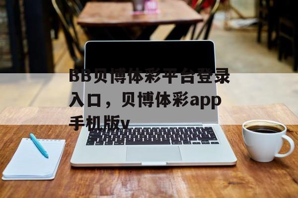 BB贝博体彩平台登录入口，贝博体彩app手机版v