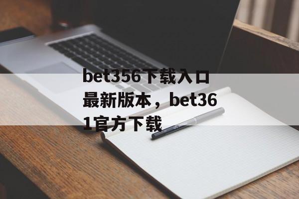 bet356下载入口最新版本，bet361官方下载