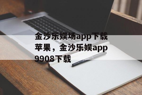 金沙乐娱场app下载苹果，金沙乐娱app9908下载