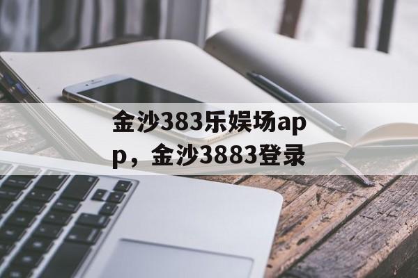 金沙383乐娱场app，金沙3883登录