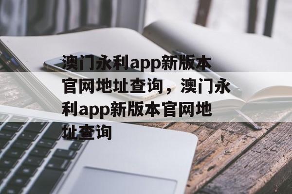 澳门永利app新版本官网地址查询，澳门永利app新版本官网地址查询