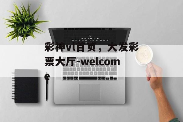 彩神vl首页，大发彩票大厅-welcome