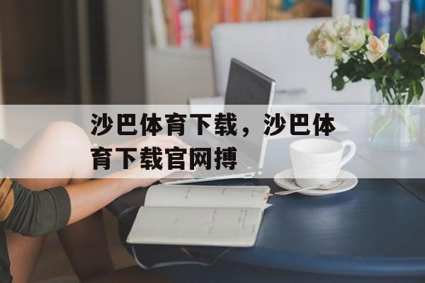 沙巴体育下载，沙巴体育下载官网搏