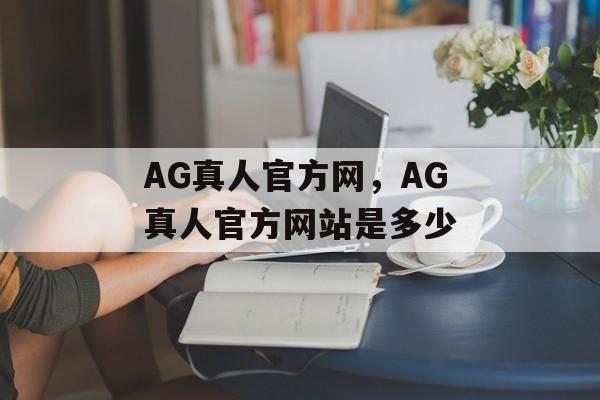 AG真人官方网，AG真人官方网站是多少