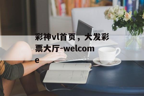 彩神vl首页，大发彩票大厅-welcome