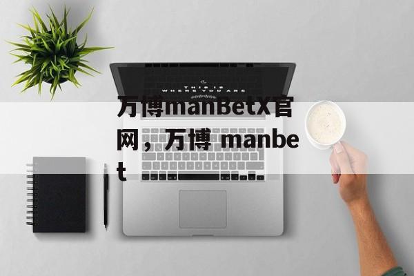 万博manBetX官网，万博 manbet