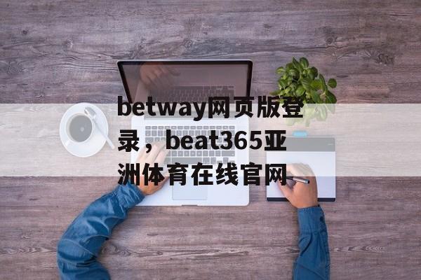 betway网页版登录，beat365亚洲体育在线官网