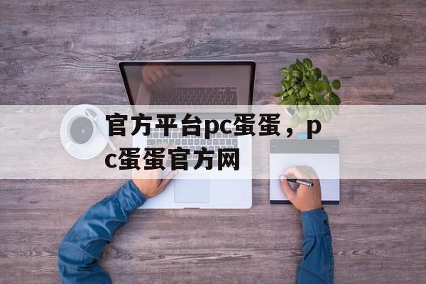 官方平台pc蛋蛋，pc蛋蛋官方网