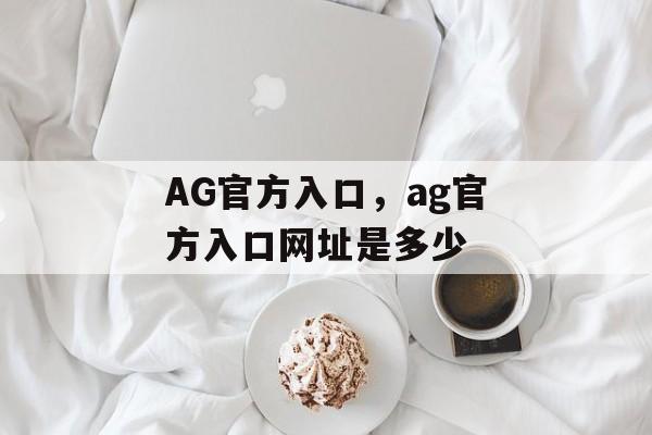 AG官方入口，ag官方入口网址是多少