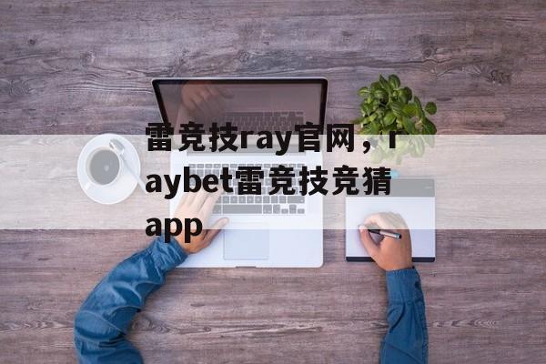 雷竞技ray官网，raybet雷竞技竞猜app