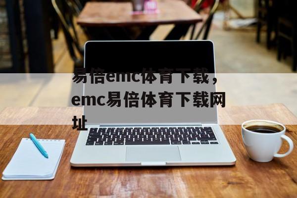 易倍emc体育下载，emc易倍体育下载网址