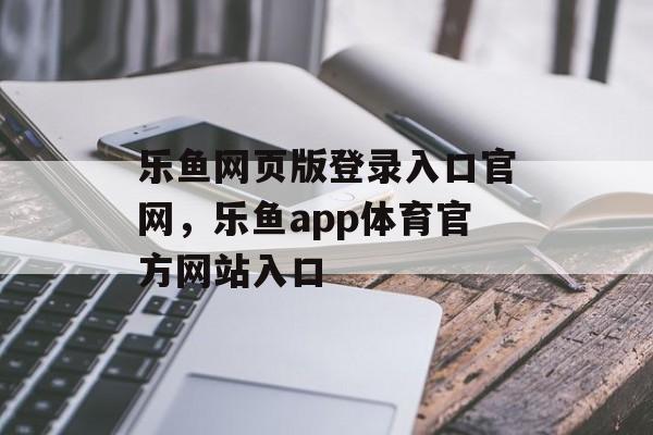 乐鱼网页版登录入口官网，乐鱼app体育官方网站入口